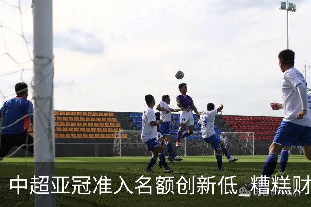 中超亚冠准入名额创新低 糟糕财务状况造成大影响